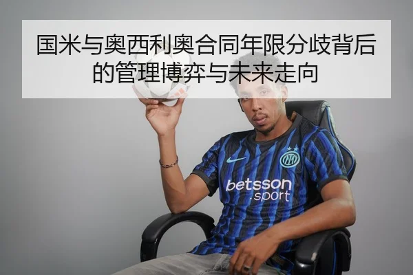 国米与奥西利奥合同年限分歧背后的管理博弈与未来走向